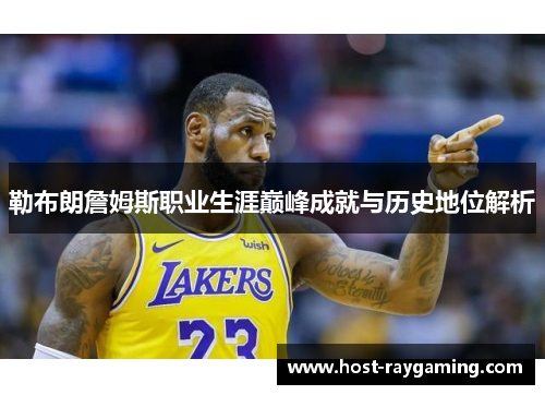 勒布朗詹姆斯职业生涯巅峰成就与历史地位解析