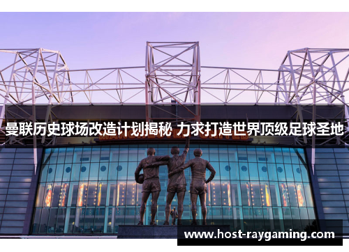 曼联历史球场改造计划揭秘 力求打造世界顶级足球圣地