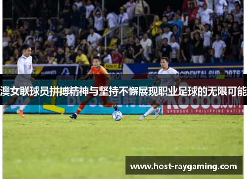 澳女联球员拼搏精神与坚持不懈展现职业足球的无限可能