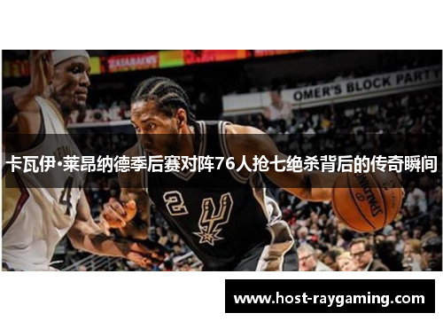卡瓦伊·莱昂纳德季后赛对阵76人抢七绝杀背后的传奇瞬间