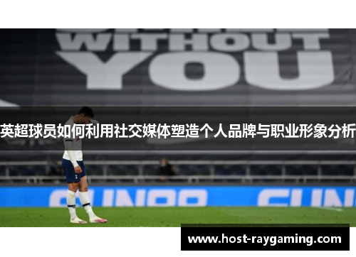 英超球员如何利用社交媒体塑造个人品牌与职业形象分析