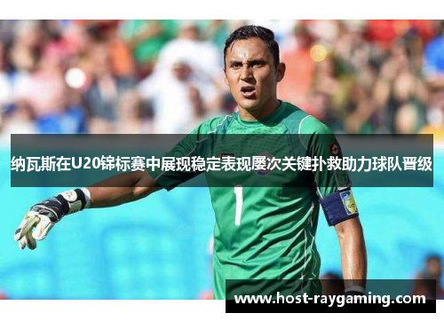 纳瓦斯在U20锦标赛中展现稳定表现屡次关键扑救助力球队晋级