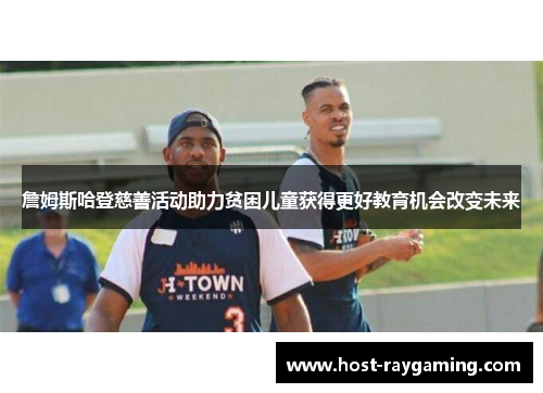 詹姆斯哈登慈善活动助力贫困儿童获得更好教育机会改变未来