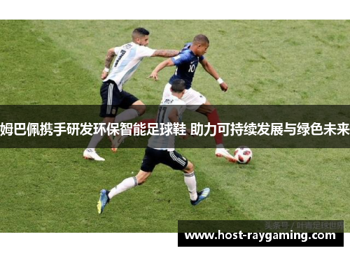 姆巴佩携手研发环保智能足球鞋 助力可持续发展与绿色未来
