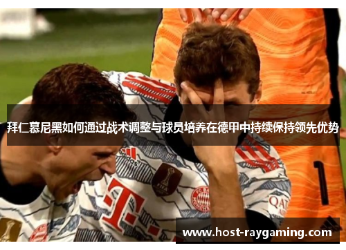 拜仁慕尼黑如何通过战术调整与球员培养在德甲中持续保持领先优势