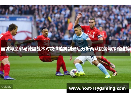 曼城与皇家马德里战术对决谁能笑到最后分析两队优势与策略碰撞
