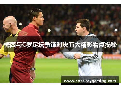 梅西与C罗足坛争锋对决五大精彩看点揭秘