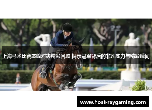 上海马术比赛巅峰对决精彩回顾 揭示冠军背后的非凡实力与精彩瞬间