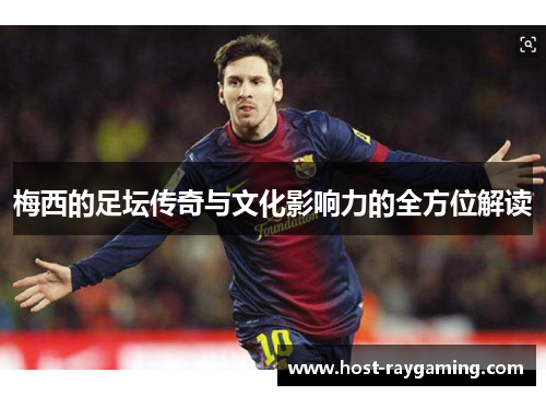 梅西的足坛传奇与文化影响力的全方位解读