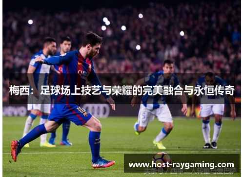 梅西：足球场上技艺与荣耀的完美融合与永恒传奇