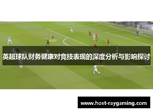 英超球队财务健康对竞技表现的深度分析与影响探讨