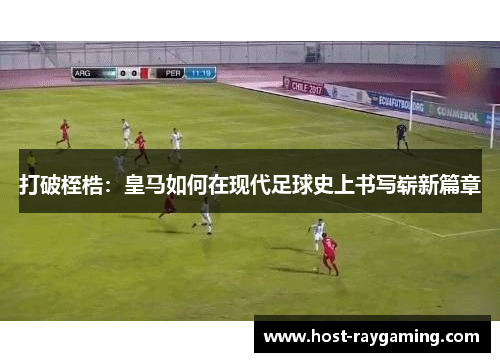 打破桎梏：皇马如何在现代足球史上书写崭新篇章