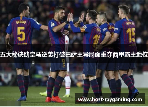 五大秘诀助皇马逆袭打破巴萨主导局面重夺西甲霸主地位