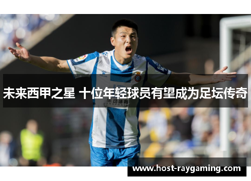 未来西甲之星 十位年轻球员有望成为足坛传奇
