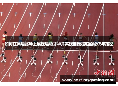 如何在奥运赛场上展现运动才华并实现自我超越的秘诀与路径