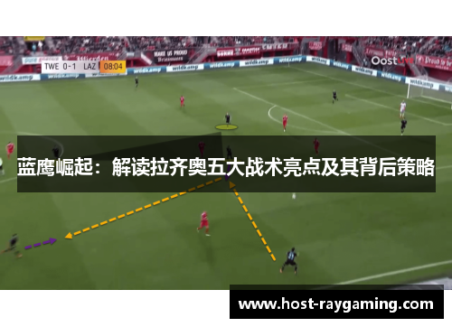 蓝鹰崛起：解读拉齐奥五大战术亮点及其背后策略