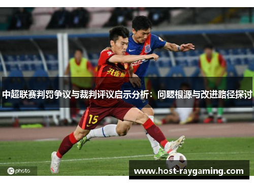 中超联赛判罚争议与裁判评议启示分析：问题根源与改进路径探讨