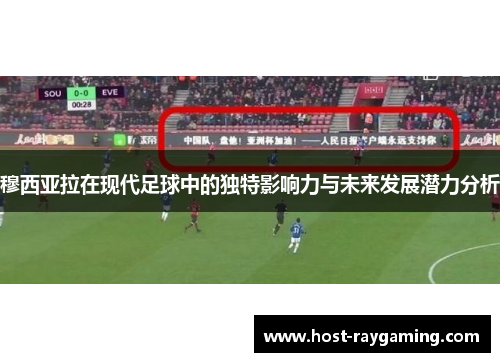 穆西亚拉在现代足球中的独特影响力与未来发展潜力分析