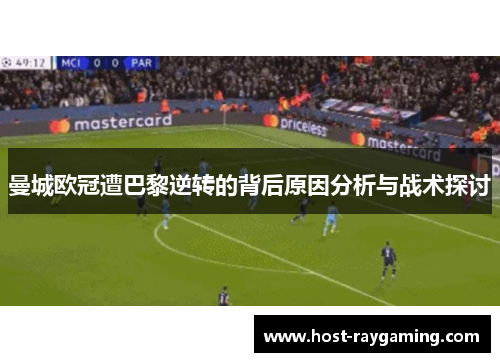 曼城欧冠遭巴黎逆转的背后原因分析与战术探讨