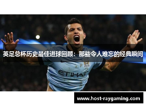 英足总杯历史最佳进球回顾：那些令人难忘的经典瞬间