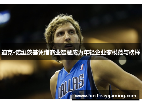迪克·诺维茨基凭借商业智慧成为年轻企业家模范与榜样