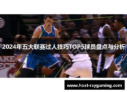 2024年五大联赛过人技巧TOP5球员盘点与分析