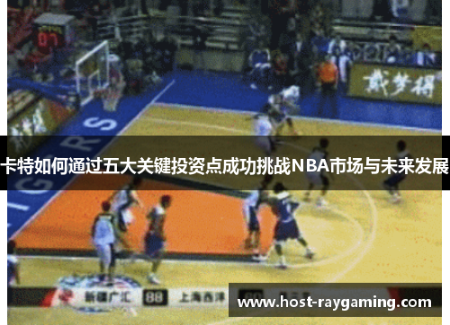 卡特如何通过五大关键投资点成功挑战NBA市场与未来发展
