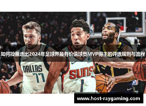 如何投票选出2024年足球界最有价值球员MVP得主的评选规则与流程