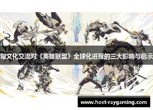 匈文化交流对《英雄联盟》全球化进程的三大影响与启示