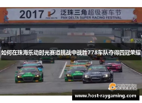 如何在珠海乐动时光赛道挑战中战胜778车队夺得四冠荣耀