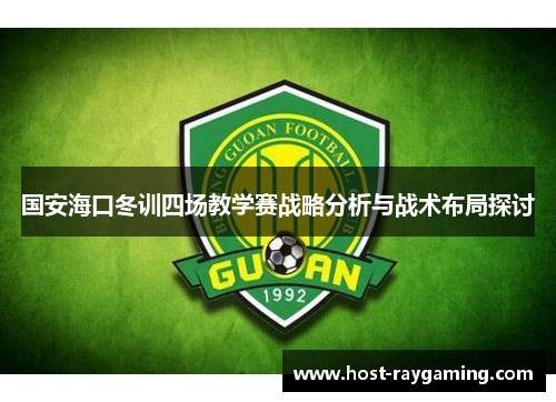 国安海口冬训四场教学赛战略分析与战术布局探讨