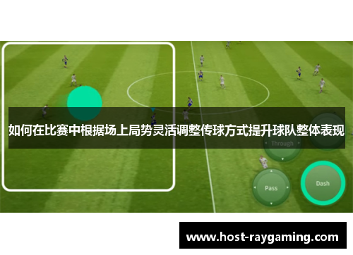 如何在比赛中根据场上局势灵活调整传球方式提升球队整体表现