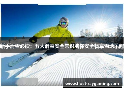 新手滑雪必读：五大滑雪安全常识助你安全畅享雪地乐趣
