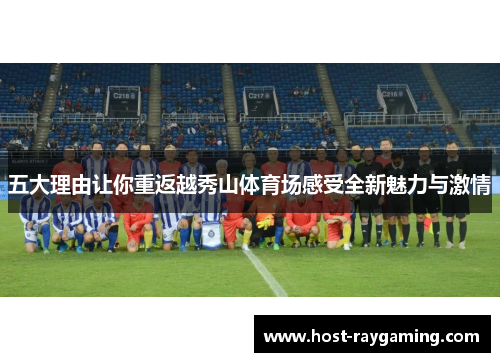五大理由让你重返越秀山体育场感受全新魅力与激情