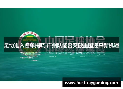 足协准入名单揭晓 广州队能否突破重围迎来新机遇