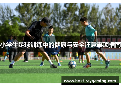 小学生足球训练中的健康与安全注意事项指南