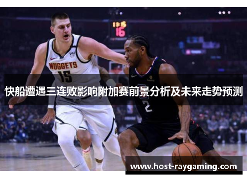 快船遭遇三连败影响附加赛前景分析及未来走势预测