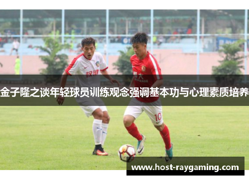 金子隆之谈年轻球员训练观念强调基本功与心理素质培养
