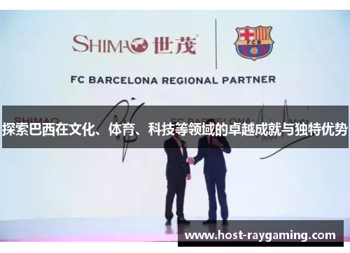 探索巴西在文化、体育、科技等领域的卓越成就与独特优势
