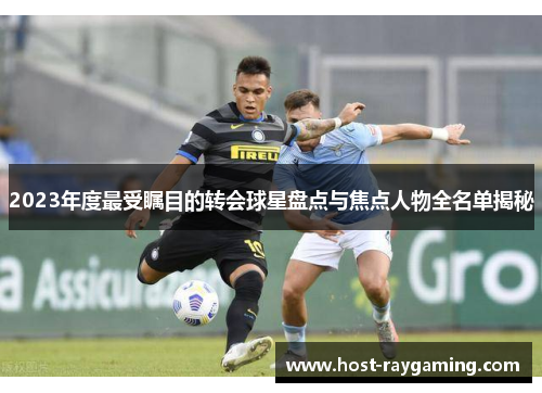 2023年度最受瞩目的转会球星盘点与焦点人物全名单揭秘