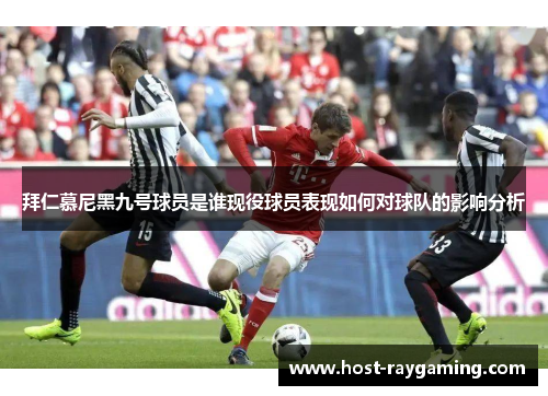拜仁慕尼黑九号球员是谁现役球员表现如何对球队的影响分析