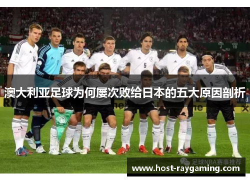 澳大利亚足球为何屡次败给日本的五大原因剖析