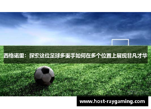 西格诺里:探索这位足球多面手如何在多个位置上展现非凡才华 西格诺里:探索这位足球多面手如何在多个位置上展现非凡才华