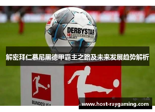 解密拜仁慕尼黑德甲霸主之路及未来发展趋势解析 解密拜仁慕尼黑德甲霸主之路及未来发展趋势解析