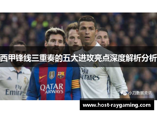 西甲锋线三重奏的五大进攻亮点深度解析分析 西甲锋线三重奏的五大进攻亮点深度解析分析