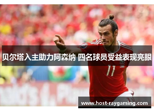 贝尔塔入主助力阿森纳 四名球员受益表现亮眼