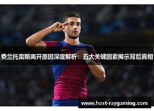 费兰托雷斯离开原因深度解析：五大关键因素揭示背后真相