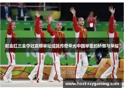赵金红三金夺冠震撼举坛成就传奇荣光中国举重的骄傲与荣耀
