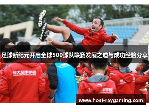 足球新纪元开启全球500球队联赛发展之道与成功经验分享