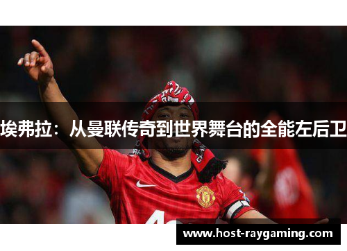 埃弗拉：从曼联传奇到世界舞台的全能左后卫